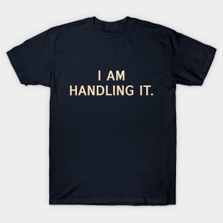 I Am Handling It T-Shirt